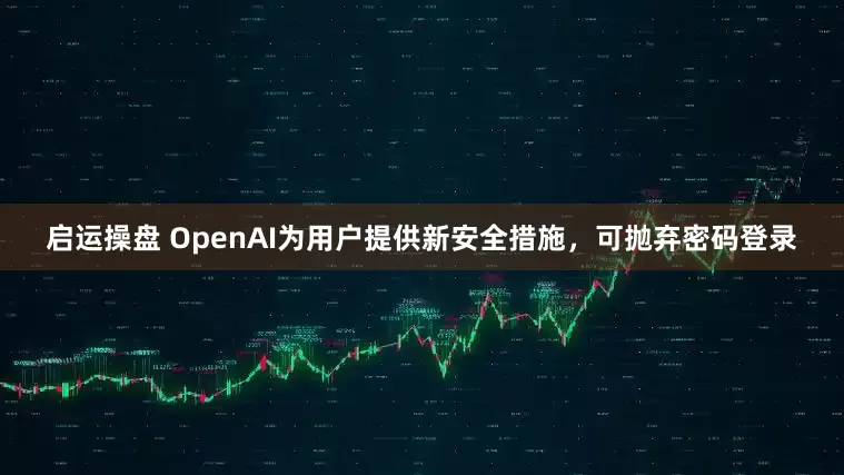 启运操盘 OpenAI为用户提供新安全措施，可抛弃密码登录